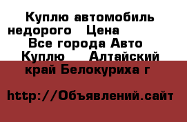 Куплю автомобиль недорого › Цена ­ 20 000 - Все города Авто » Куплю   . Алтайский край,Белокуриха г.